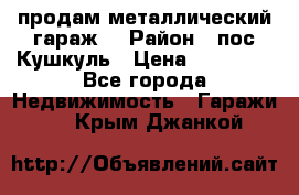 продам металлический гараж  › Район ­ пос.Кушкуль › Цена ­ 60 000 - Все города Недвижимость » Гаражи   . Крым,Джанкой